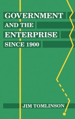 Government and the Enterprise Since 1900: The Changing Problem of Efficiency by Tomlinson, Jim