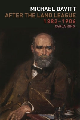 Michael Davitt After the Land League, 1882-1906 by King, Carla