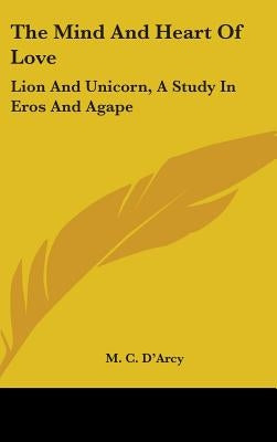 The Mind And Heart Of Love: Lion And Unicorn, A Study In Eros And Agape by D'Arcy, M. C.