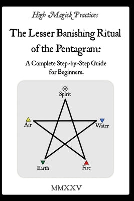 High Magick Practices - The Lesser Banishing Ritual of the Pentagram: A Complete Step-by-Step Guide for Beginners. The Ritual Every Magician Must Mast by Mazpone, Frater