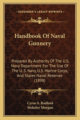 Handbook of Naval Gunnery: Prepared by Authority of the U.S. Navy Department for the Use of the U. S. Navy, U.S. Marine Corps, and States Naval R by Radford, Cyrus S.