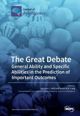 The Great Debate: General Ability and Specific Abilities in the Prediction of Important Outcomes by Kell, Harrison J.