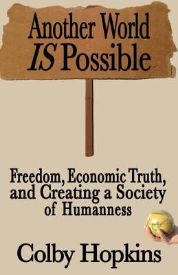 Another World Is Possible: Freedom, Economic Truth, and Creating a Society of Humanness by Hopkins, Colby