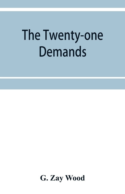 The twenty-one demands: Japan versus China by Zay Wood, G.