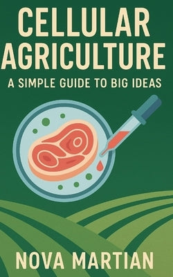 Cellular Agriculture: A Simple Guide to Big Ideas by Martian, Nova