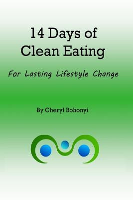 14 Days of Clean Eating: for healthy lifestyle change by Bohonyi, Cheryl
