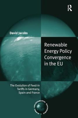 Renewable Energy Policy Convergence in the EU: The Evolution of Feed-in Tariffs in Germany, Spain and France by Jacobs, David