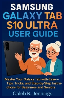 Samsung Galaxy Tab S10 Ultra User Guide: Master Your Galaxy Tab with Ease-Tips, Tricks, and Step-by-Step Instructions for Beginners and Seniors by Jennings, Caleb R.