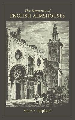The Romance of English Almshouses by Raphael, Mary F.