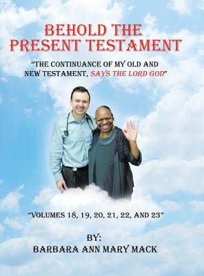 Behold the Present Testament: "The Continuance of My Old and New Testament, Says the Lord God" by Mack, Barbara Ann Mary
