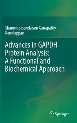 Advances in Gapdh Protein Analysis: A Functional and Biochemical Approach by Ganapathy-Kanniappan, Shanmugasundaram