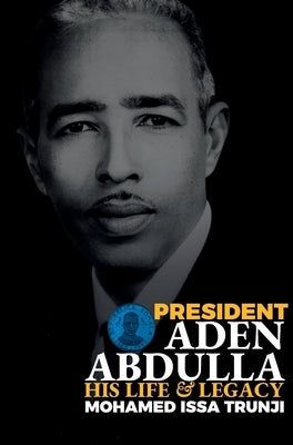 President Aden Abdulla: His Life and Legacy by Trunji, Mohamed Issa