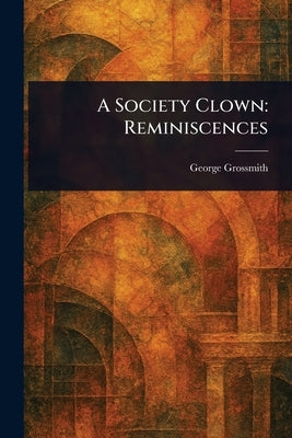 A Society Clown: Reminiscences by Grossmith, George