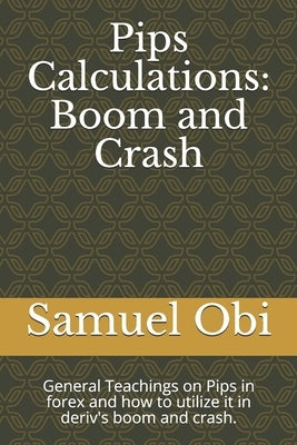 Pips Calculations: Boom and Crash: General Teachings on Pips in forex and how to utilize it in deriv's boom and crash. by Obi, Samuel Chinazor