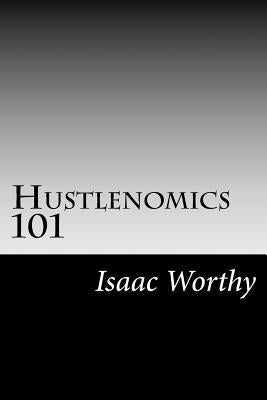 Hustlenomics 101: lessons about business and investing from a street hustlers perspective by Worthy, Isaac