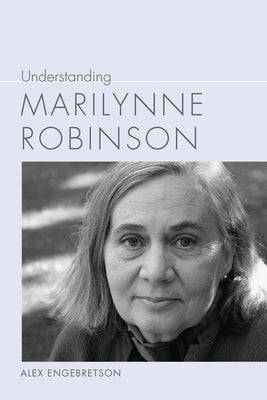 Understanding Marilynne Robinson by Engebretson, Alex