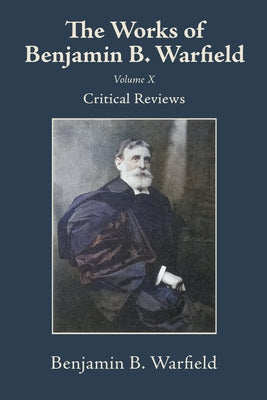 The Works of Benjamin B. Warfield, Volume X: Critical Reviews by Warfield, Benjamin B.