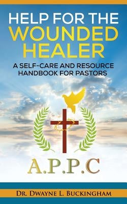 Help for The Wounded Healer: A Self-Care and Resource Handbook for Pastors by Buckingham, Dwyne L.