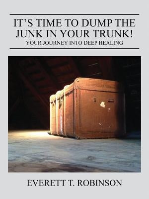 It's Time to Dump the Junk in Your Trunk! Your Journey Into Deep Healing by Robinson a. Brother in Recovery, Everett