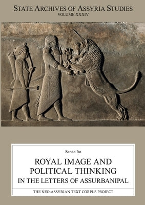 Royal Image and Political Thinking in the Letters of Assurbanipal by Ito, Sanae