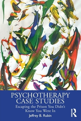 Psychotherapy Case Studies: Escaping the Prison You Didn't Know You Were In by Rubin, Jeffrey B.