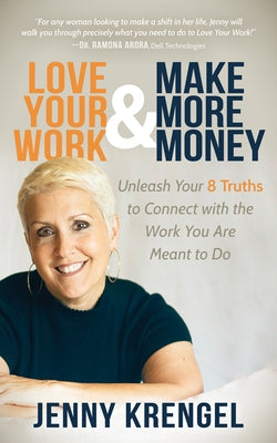 Love Your Work and Make More Money: Unleash Your 8 Truths to Connect with the Work You Are Meant to Do by Krengel, Jenny