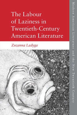 The Labour of Laziness in Twentieth-Century American Literature by Ladyga, Zuzanna