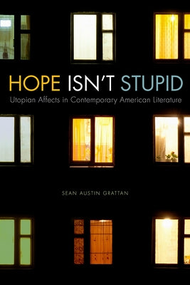 Hope Isn't Stupid: Utopian Affects in Contemporary American Literature by Grattan, Sean Austin