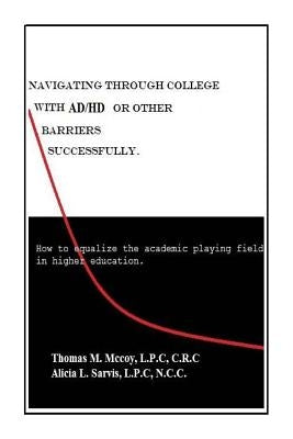 Navigating through College with AD/HD or other Barriers Successfully.: How to Equalize the Academic Playing Field in Higher Education by Sarvis, Alicia Laura