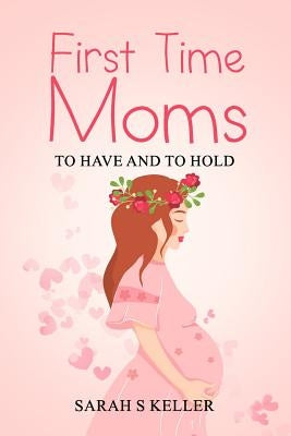 First Time Moms: To Have and To Hold by Keller, Sarah S.
