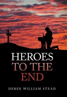 Heroes to the End by Stead, Derek William