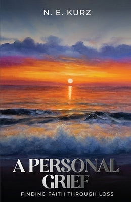 A Personal Grief: Finding Faith Through Loss by Kurz, N. E.