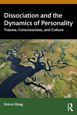 Dissociation and the Dynamics of Personality: Trauma, Consciousness, and Culture by Boag, Simon