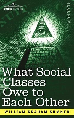 What Social Classes Owe to Each Other by Sumner, William Graham