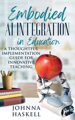 Embodied AI Integration in Education: A Thoughtful Implementation Guide for Innovative Teaching by Haskell, Johnna
