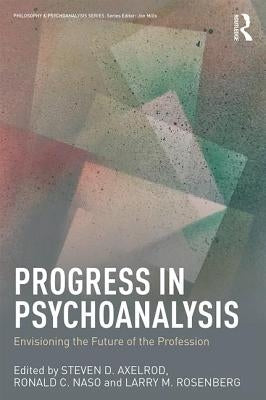Progress in Psychoanalysis: Envisioning the future of the profession by Axelrod, Steven D.