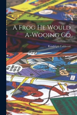 A Frog he Would A-wooing Go by Caldecott, Randolph
