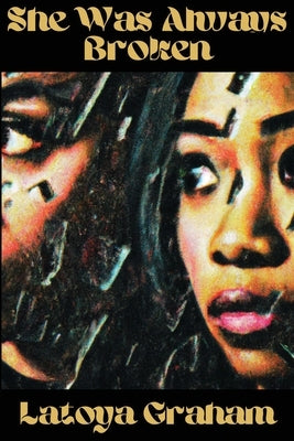She Was Always Broken by Graham, Latoya Nicole