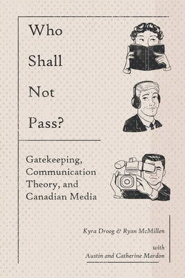 Who Shall Not Pass? Gatekeeping, Communication Theory, and Canadian Media by Droog, Kyra