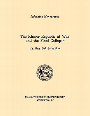 The Khmer Republic at War and the Final Collapse (U.S. Army Center for Military History Indochina Monograph series) by Sutsakhan, Sak