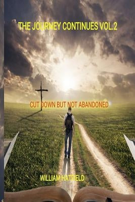 The Journey Continues Vol 2: Cut Down but not Abandoned by Hatfield, William Roy