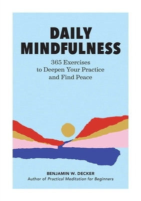Daily Mindfulness: 365 Exercises to Deepen Your Practice and Find Peace by Decker, Benjamin W.