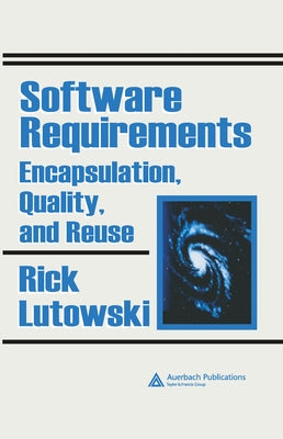Software Requirements: Encapsulation, Quality, and Reuse by Lutowski, Rick