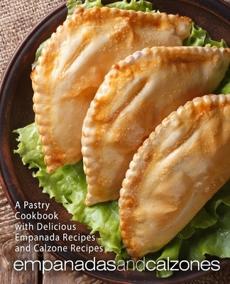 Empanadas and Calzones: A Pastry Cookbook with Delicious Empanada Recipes and Calzone Recipes (2nd Edition) by Press, Booksumo