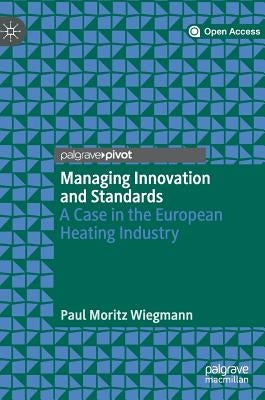 Managing Innovation and Standards: A Case in the European Heating Industry by Wiegmann, Paul Moritz