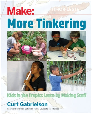 More Tinkering: How Kids in the Tropics Learn by Making Stuff by Gabrielson, Curt