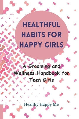 Healthful Habits for Happy Girls: A Grooming and Wellness Handbook for Teen Girls by Me, Healthy Happy