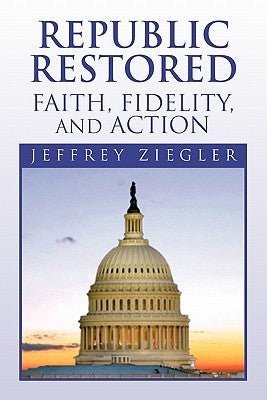Republic Restored - Faith, Fidelity, and Action by Ziegler, Jeffrey