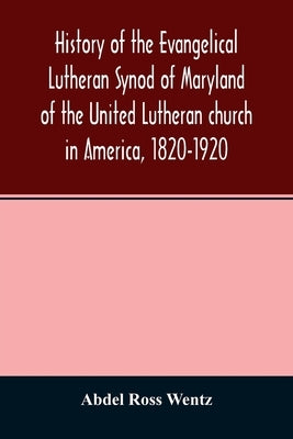 History of the Evangelical Lutheran Synod of Maryland of the United Lutheran church in America, 1820-1920 by Ross Wentz, Abdel