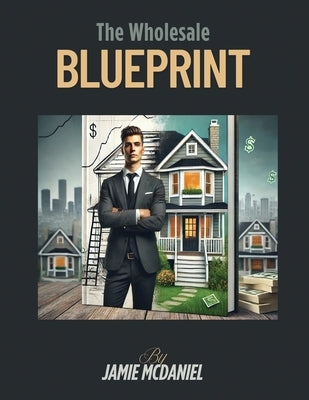 Real Estate Wholesale Blueprint: A Step by Step introduction to get you started today! by McDaniel, Jamie